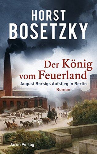 Horst Bosetzky - Der König vom Feuerland: August Borsigs Aufstieg in Berlin. Roman - Preis vom 09.10.2026 07:28:09 h