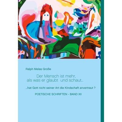 Der Mensch ist mehr als was er glaubt und schaut, Gebundene Ausgabe von Ralph Melas Grosse, BoD – Books on Demand, 978-3-7534-3945-7