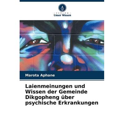 Laienmeinungen und Wissen der Gemeinde Dikgopheng über psychische Erkrankungen, Taschenbuch von Marota Aphane, Verlag Unser Wissen, 978-620-7-35221-0
