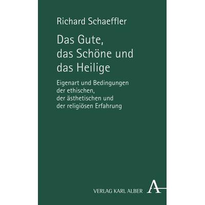 Das Gute, das Schöne und das Heilige, Gebundene Ausgabe von Richard Schaeffler, Verlag Karl Alber, 978-3-495-49067-9