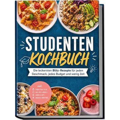 Studenten Kochbuch: Die leckersten Blitz-Rezepte für jeden Geschmack, jedes Budget und wenig Zeit – inkl. Frühstück to go, One-Pot & Bowls, Soßen &