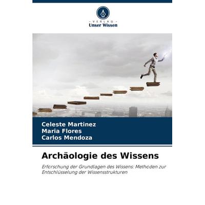 Archäologie des Wissens, Taschenbuch von Celeste Martinez,María Flores,Carlos Mendoza, Verlag Unser Wissen, 978-620-8-50307-9