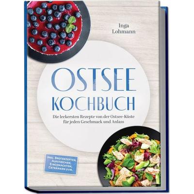 Ostsee Kochbuch: Die leckersten Rezepte von der Ostsee-Küste für jeden Geschmack und Anlass – inkl. Brotrezepten, Aufstrichen, Eingemachtem, Getränken