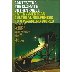 Contesting the Climate Unthinkable  Latin American Cultural Responses to a Warming World, Sachbücher von Azucena Castro, Gianfranco Selgas, Ken Benson