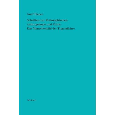 Schriften zur Philosophischen Anthropologie und Ethik: Das Menschenbild der Tugendlehre, Gebundene Ausgabe von Josef Pieper, Meiner, F,