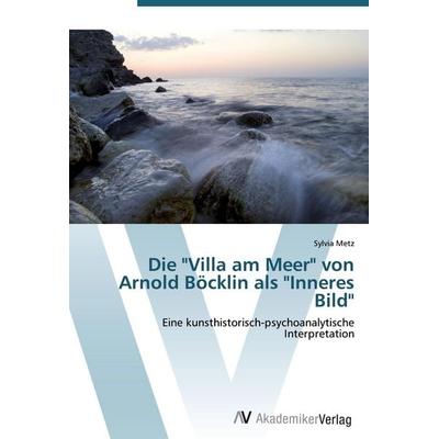 Die 'Villa am Meer' von Arnold Böcklin als 'Inneres Bild'; Taschenbuch von Sylvia Metz, AV Akademikerverlag, 978-3-639-43264-0