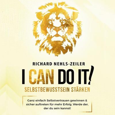 Selbstbewusstsein stärken – I can do it!: Ganz einfach Selbstvertrauen gewinnen & sicher auftreten für mehr Erfolg. Werde der, der du sein kannst! -