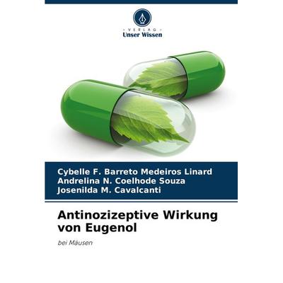 Antinozizeptive Wirkung von Eugenol, Taschenbuch von Cybelle F. Barreto Medeiros Linard,Andrelina N. Coelhode Souza,Josenilda M. Cavalcanti, Verlag