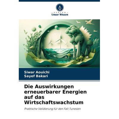 Die Auswirkungen erneuerbarer Energien auf das Wirtschaftswachstum, Taschenbuch von Siwar Aouichi,Sayef Bakari, Verlag Unser Wissen, 978-620-8-03057-5
