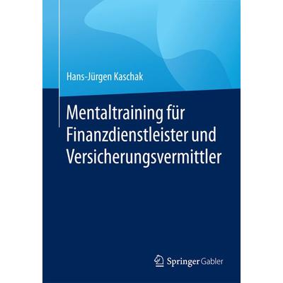 Mentaltraining für Finanzdienstleister und Versicherungsvermittler, Taschenbuch von Hans-Jürgen Kaschak, Springer Fachmedien Wiesbaden GmbH,