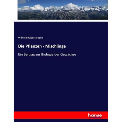 Die Pflanzen - Mischlinge, Taschenbuch von Wilhelm Olbers Focke, Hansebooks, 978-3-7436-7705-0