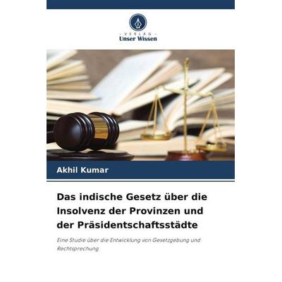 Das indische Gesetz über die Insolvenz der Provinzen und der Präsidentschaftsstädte, Taschenbuch von Akhil Kumar, Verlag Unser Wissen,