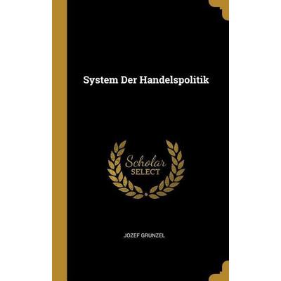 System Der Handelspolitik, Gebundene Ausgabe von Jozef Grunzel, Creative Media Partners, LLC, 978-0-270-94407-5
