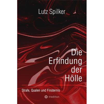 Die Erfindung der Hölle, Taschenbuch von Lutz Spilker, Tredition, 978-3-384-02669-9