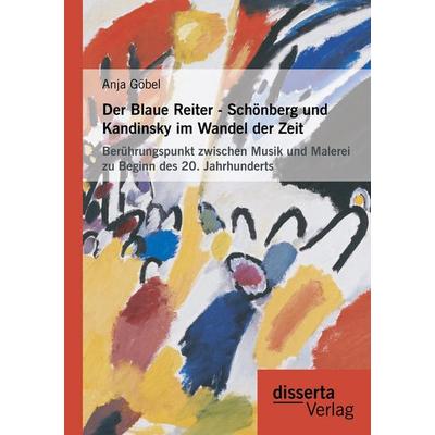 Der Blaue Reiter - Schönberg und Kandinsky im Wandel der Zeit: Berührungspunkt zwischen Musik und Malerei zu Beginn des 20. Jahrhunderts -