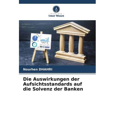 Die Auswirkungen der Aufsichtsstandards auf die Solvenz der Banken, Taschenbuch von Nourhen Dhahri, Verlag Unser Wissen, 978-620-9-53489-8