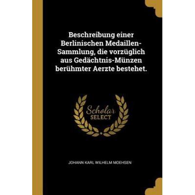 Beschreibung Einer Berlinischen Medaillen-Sammlung, Die Vorzüglich Aus Gedächtnis-Münzen Berühmter Aerzte Bestehet., Taschenbuch von Prix Net !!!!!,