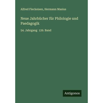 Neue Jahrbücher für Philologie und Paedagogik, Taschenbuch von Alfred Fleckeisen,Hermann Masius, Antigonos Verlag, 978-3-388-89477-5