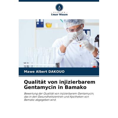 Qualität von injizierbarem Gentamycin in Bamako, Taschenbuch von Mawe Albert DAKOUO, Verlag Unser Wissen, 978-620-8-04112-0