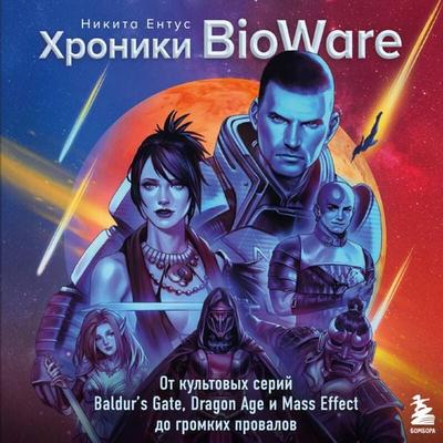 Hroniki BioWare. Ot kultovyh seriy Baldur's Gate, Dragon Age i Mass Effect do gromkih provalov - Nikita Entus, Audio, 9785042450723