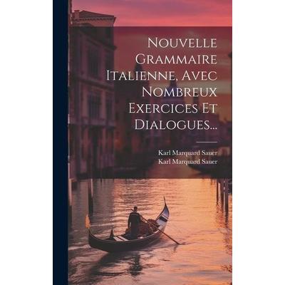 Nouvelle Grammaire Italienne, Avec Nombreux Exercices Et Dialogues..., Gebundene Ausgabe von Karl Marquard Sauer, Creative Media Partners, LLC,