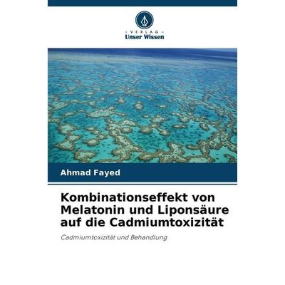 Kombinationseffekt von Melatonin und Liponsäure auf die Cadmiumtoxizität, Taschenbuch von Ahmad Fayed, Verlag Unser Wissen, 978-620-9-04242-3
