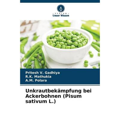 Unkrautbekämpfung bei Ackerbohnen (Pisum sativum L.), Taschenbuch von Pritesh V. Gadhiya,R. K. Mathukia,A. M. Polara, Verlag Unser Wissen,