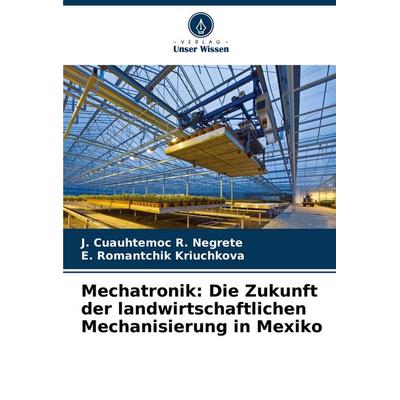 Mechatronik: Die Zukunft der landwirtschaftlichen Mechanisierung in Mexiko, Taschenbuch von J. Cuauhtemoc R. Negrete,E. Romantchik Kriuchkova, Verlag