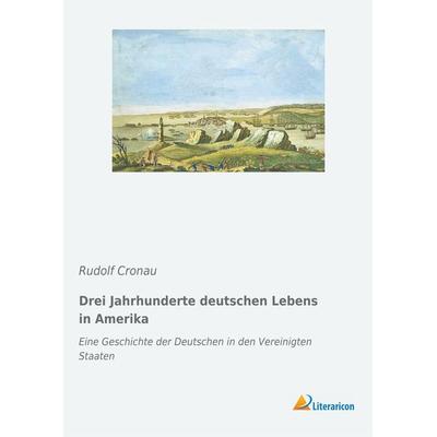 Drei Jahrhunderte deutschen Lebens in Amerika, Taschenbuch von Rudolf Cronau, Literaricon, 978-3-96506-023-4