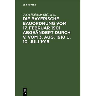 Die Bayerische Bauordnung vom 17. Februar 1901, abgeändert durch V. vom 3. Aug. 1910 u. 10. Juli 1918, Gebundene Ausgabe von , De Gruyter,