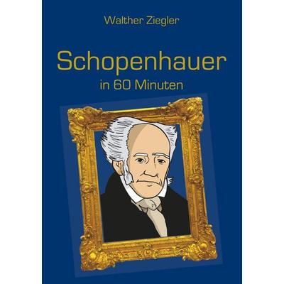 Schopenhauer in 60 Minuten, Taschenbuch von Walther Ziegler, BoD – Books on Demand, 978-3-7460-1058-8