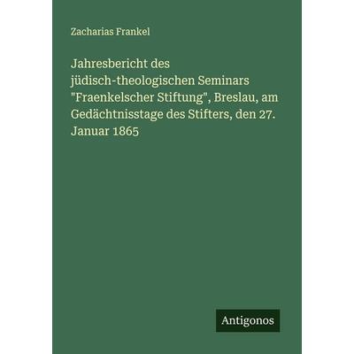 Jahresbericht des jüdisch-theologischen Seminars 'Fraenkelscher Stiftung'; Breslau, am Gedächtnisstage des Stifters, den 27. Januar 1865, Taschenbuch