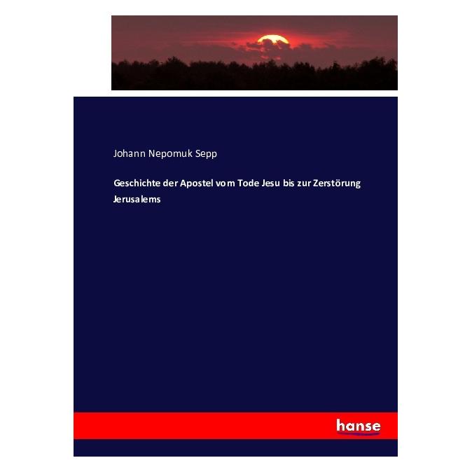 Hansebooks Geschichte der Apostel vom Tode Jesu bis zur Zerstörung Jerusalems (Deutsch, Softcover, Johann Nepomuk Sepp) (55881879)