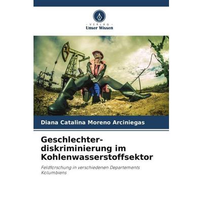Geschlechter-diskriminierung im Kohlenwasserstoffsektor, Taschenbuch von Diana Catalina Moreno Arciniegas, Verlag Unser Wissen, 978-620-6-46311-5