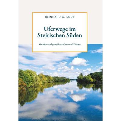 Uferwege im Steirischen Süden, Gebundene Ausgabe von Reinhard A. Sudy, Buchschmiede, 978-3-99125-142-2
