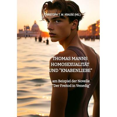 Thomas Manns Homosexualität und 'Knabenliebe'; Gebundene Ausgabe von Christoph T. M. Krause, Tredition, 978-3-384-59726-7