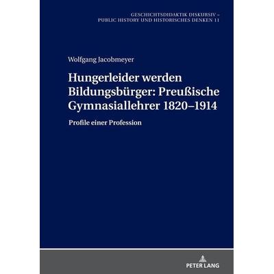 Hungerleider werden Bildungsbürger: Preußische Gymnasiallehrer 1820–1914, Gebundene Ausgabe von , Peter Lang GmbH, Internationaler Verlag der