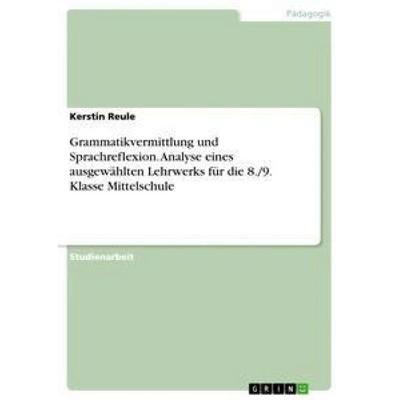 Grammatikvermittlung und Sprachreflexion. Analyse eines ausgewählten Lehrwerks für die 8./9. Klasse Mittelschule, Taschenbuch von Kerstin Reule, GRIN,