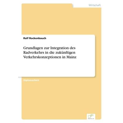 Grundlagen zur Integration des Radverkehrs in die zukünftigen Verkehrskonzeptionen in Mainz, Taschenbuch von Ralf Rockenbauch, GRIN, 978-3-8386-1352-9