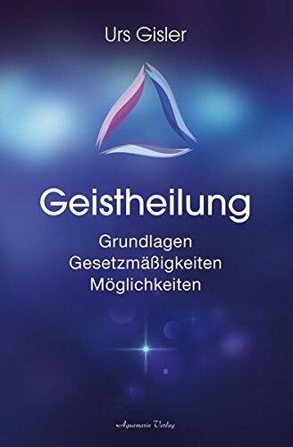 Urs Gisler - Geistheilung: Grundlagen - Gesetzmäßigkeiten - Möglichkeiten - Preis vom 09.10.2026 07:28:09 h