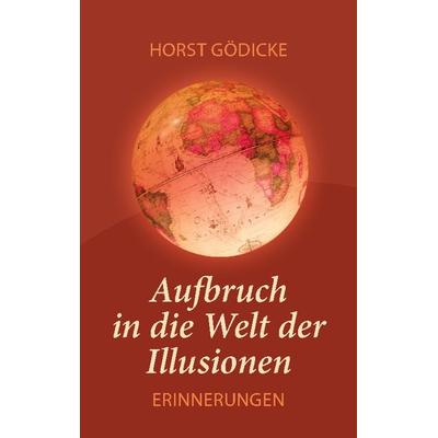 Aufbruch in die Welt der Illusionen, Taschenbuch von Horst Gödicke, BoD – Books on Demand, 978-3-7557-4694-2