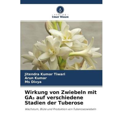 Wirkung von Zwiebeln mit GA¿ auf verschiedene Stadien der Tuberose, Taschenbuch von Jitendra Kumar Tiwari,Arun Kumar,Divya, Verlag Unser Wissen,