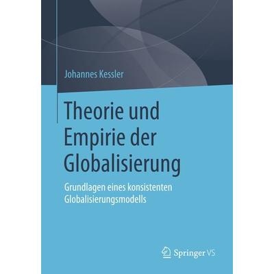 Theorie und Empirie der Globalisierung, Taschenbuch von Johannes Kessler, Springer Fachmedien Wiesbaden GmbH, 978-3-658-02387-4