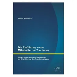 Die Einführung neuer Mitarbeiter im Tourismus. Hintergrundwissen und Massnahmen zur Erleichterung..., Fachbücher von Sabine Rohrmoser