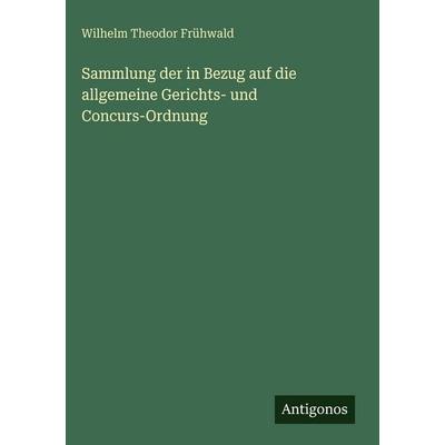 Sammlung der in Bezug auf die allgemeine Gerichts- und Concurs-Ordnung, Gebundene Ausgabe von Wilhelm Theodor Frühwald, Antigonos Verlag,