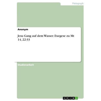 Jesu Gang auf dem Wasser. Exegese zu Mt 14, 22-33, Taschenbuch von Anonymous, GRIN, 978-3-668-12923-8