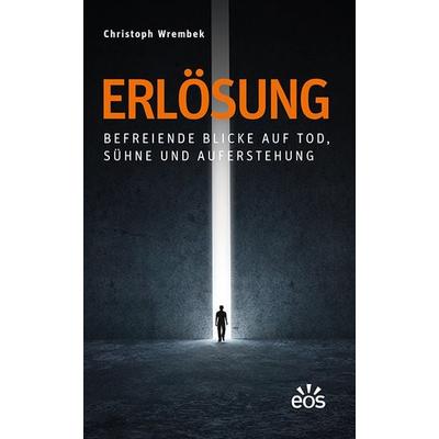 Erlösung - Befreiende Blicke auf Tod, Sühne und Auferstehung, Taschenbuch von Christoph Wrembek, EOS, 978-3-8306-7822-9