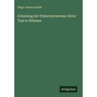 Gründung der Prämonstratenser Abtei Tepl in Böhmen, Gebundene Ausgabe von Hugo Johann Karlik, Antigonos Verlag, 978-3-563-96654-9