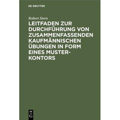 Leitfaden zur Durchführung von zusammenfassenden kaufmännischen Übungen in Form eines Muster-Kontors, Gebundene Ausgabe von Robert Stern, De Gruyter,