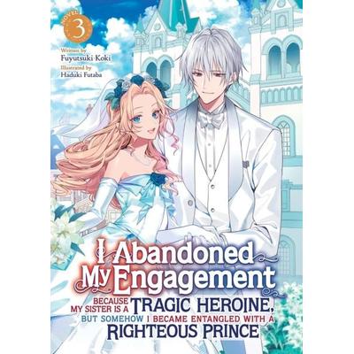 I Abandoned My Engagement Because My Sister Is a Tragic Heroine, But Somehow I Became Entangled with a Righteous Prince (Light Novel) Vol. 3,